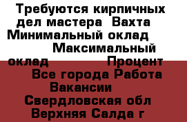 Требуются кирпичных дел мастера. Вахта. › Минимальный оклад ­ 65 000 › Максимальный оклад ­ 99 000 › Процент ­ 20 - Все города Работа » Вакансии   . Свердловская обл.,Верхняя Салда г.